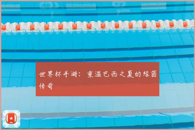 世界杯手游：重温巴西之夏的绿茵传奇