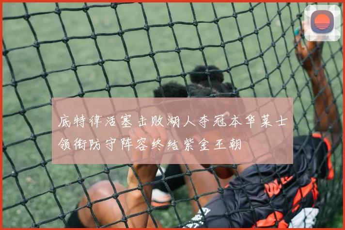 底特律活塞击败湖人夺冠本华莱士领衔防守阵容终结紫金王朝