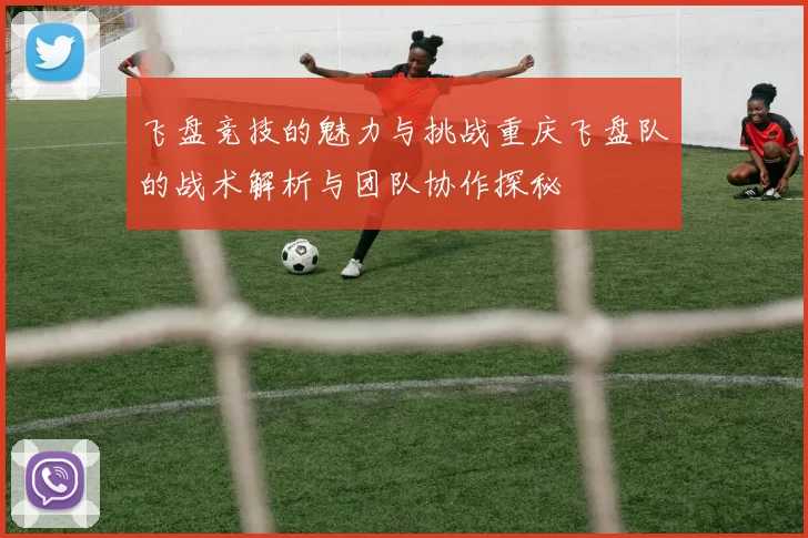 飞盘竞技的魅力与挑战重庆飞盘队的战术解析与团队协作探秘