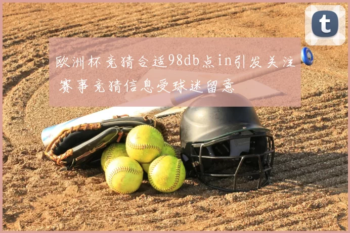 欧洲杯竞猜合适98db点in引发关注 赛事竞猜信息受球迷留意