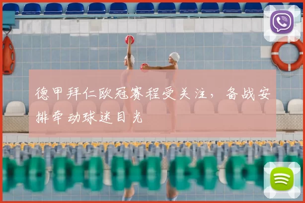 德甲拜仁欧冠赛程受关注，备战安排牵动球迷目光