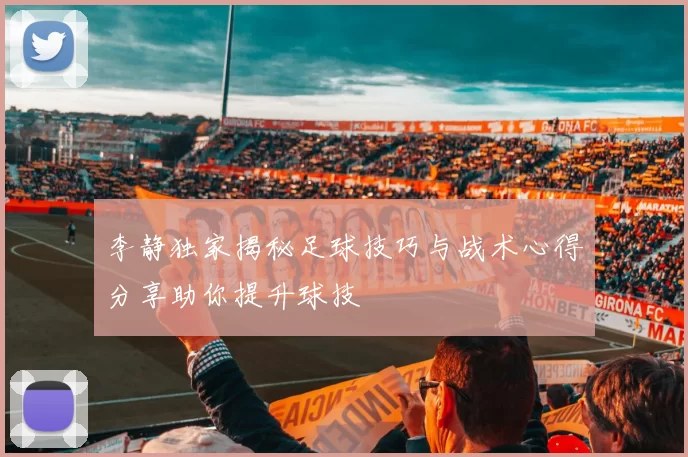 李静独家揭秘足球技巧与战术心得分享助你提升球技
