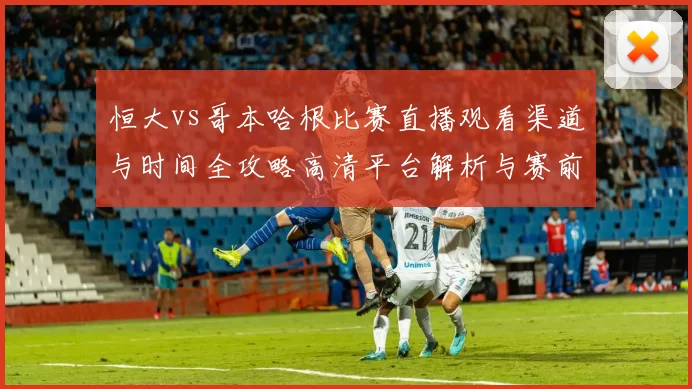 恒大vs哥本哈根比赛直播观看渠道与时间全攻略高清平台解析与赛前看点汇总