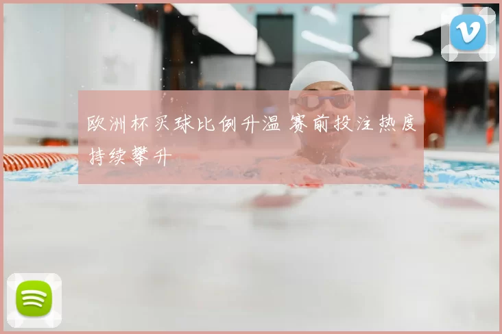 欧洲杯买球比例升温 赛前投注热度持续攀升