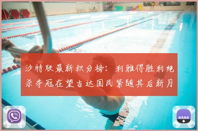 沙特联最新积分榜：利雅得胜利绝杀夺冠在望吉达国民紧随其后新月争夺激烈