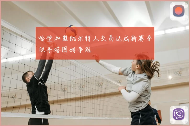 哈登加盟凯尔特人交易达成新赛季联手塔图姆争冠