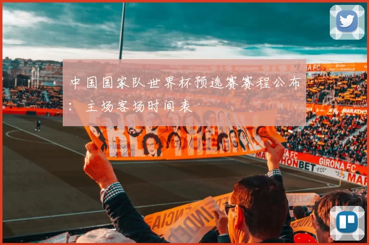 中国国家队世界杯预选赛赛程公布:主场客场时间表