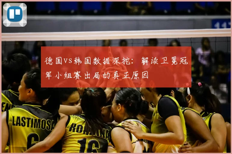 德国vs韩国数据深挖:解读卫冕冠军小组赛出局的真正原因