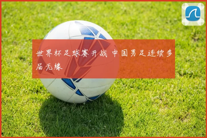 世界杯足球赛开战 中国男足连续多届无缘