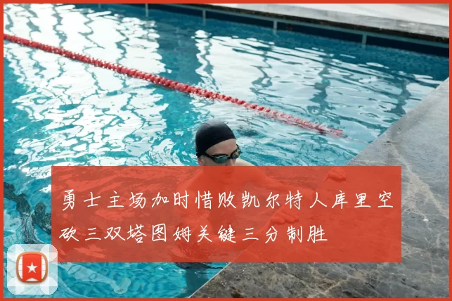 勇士主场加时惜败凯尔特人库里空砍三双塔图姆关键三分制胜