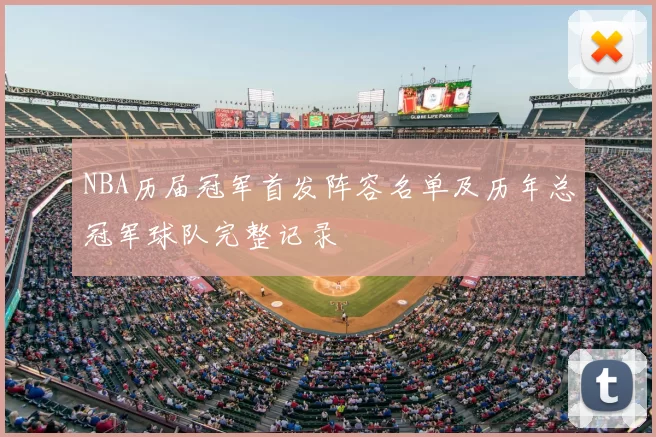 NBA历届冠军首发阵容名单及历年总冠军球队完整记录