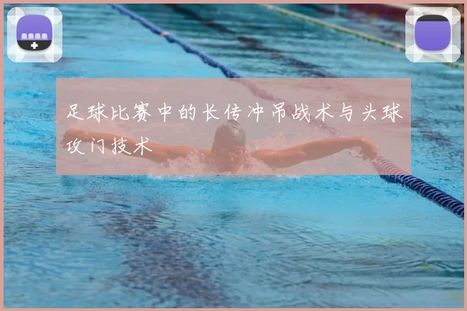 足球比赛中的长传冲吊战术与头球攻门技术