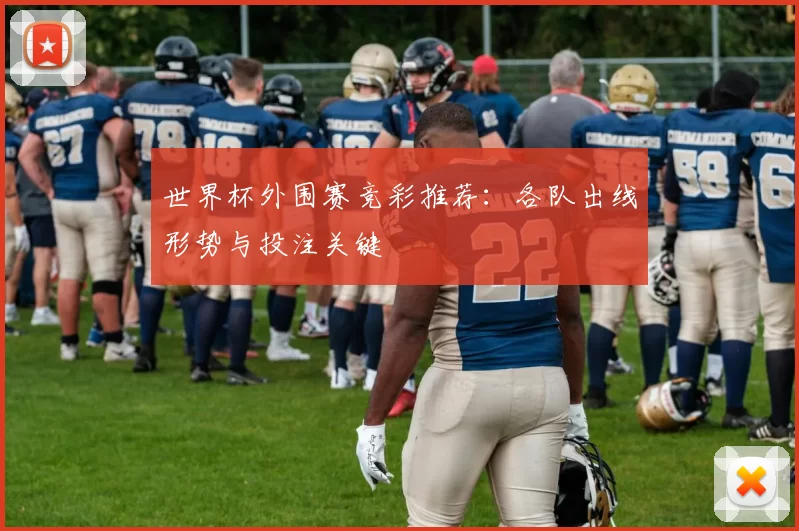 世界杯外围赛竞彩推荐:各队出线形势与投注关键