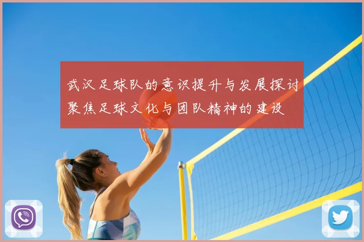 武汉足球队的意识提升与发展探讨聚焦足球文化与团队精神的建设