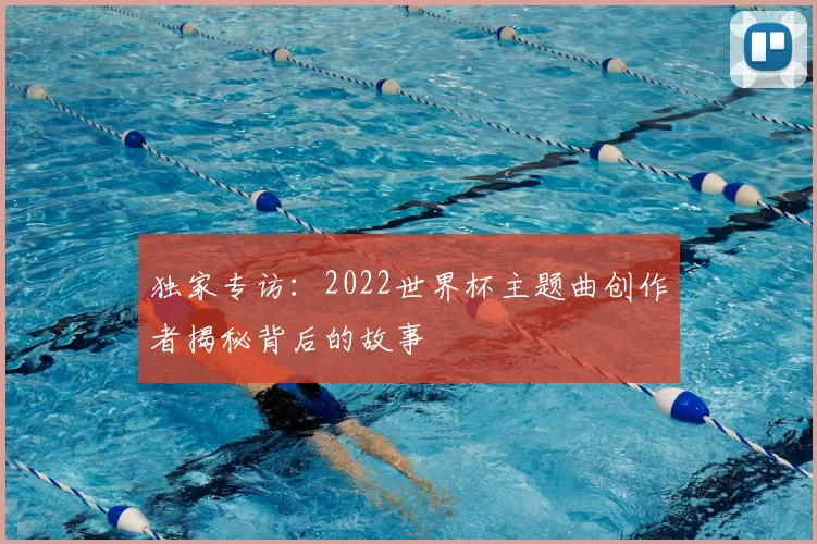 独家专访：2022世界杯主题曲创作者揭秘背后的故事