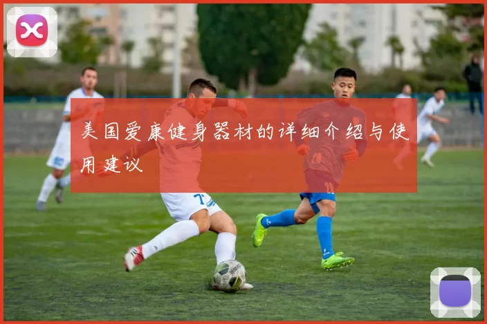 美国爱康健身器材的详细介绍与使用建议