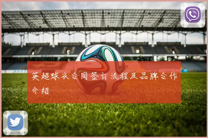 英超球衣合同签订流程及品牌合作介绍