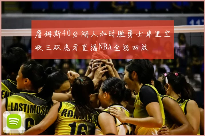詹姆斯40分湖人加时胜勇士库里空砍三双虎牙直播NBA全场回放