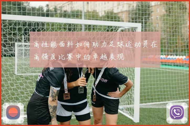 高性能面料如何助力足球运动员在高强度比赛中的卓越表现