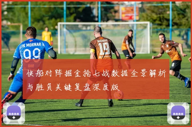 快船对阵掘金抢七战数据全景解析与胜负关键复盘深度版