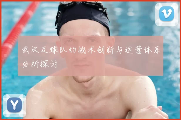武汉足球队的战术创新与运营体系分析探讨