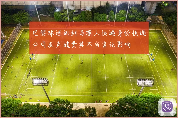 巴黎球迷讽刺马赛人快递身份快递公司发声谴责其不当言论影响
