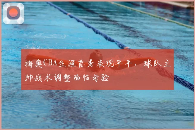 梅奥CBA生涯首秀表现平平，球队主帅战术调整面临考验