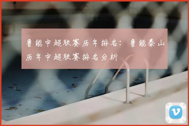 鲁能中超联赛历年排名:鲁能泰山历年中超联赛排名分析