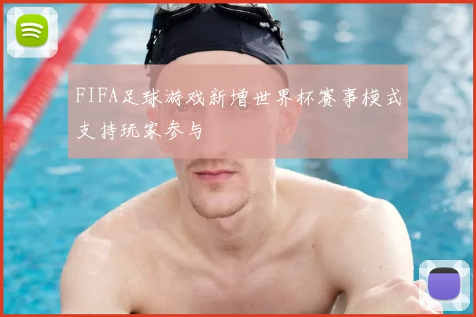 FIFA足球游戏新增世界杯赛事模式支持玩家参与