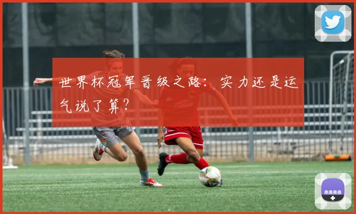 世界杯冠军晋级之路：实力还是运气说了算？