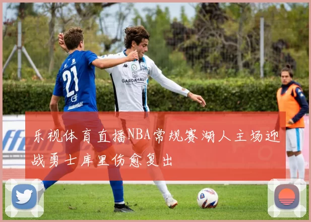 乐视体育直播NBA常规赛湖人主场迎战勇士库里伤愈复出