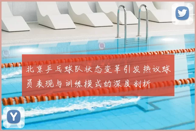 北京乒乓球队状态变革引发热议球员表现与训练模式的深度剖析