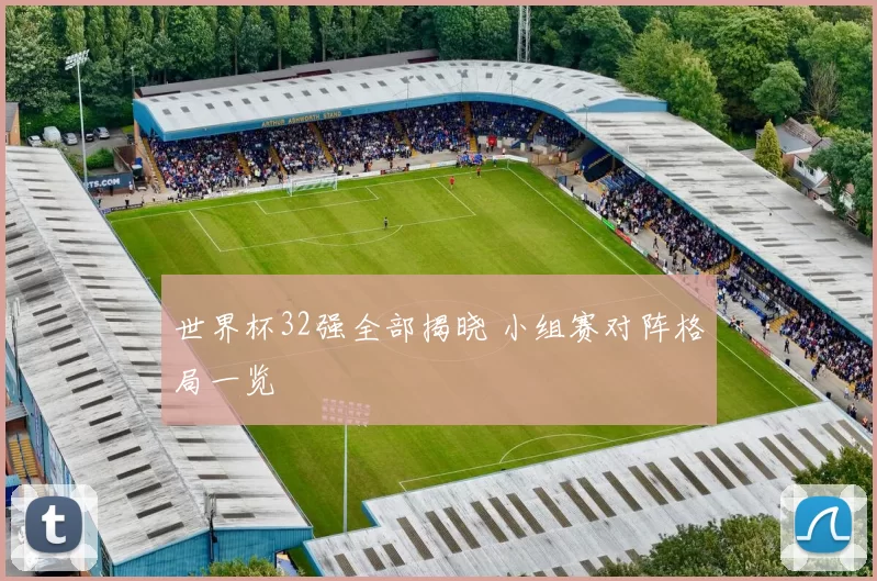 世界杯32强全部揭晓 小组赛对阵格局一览
