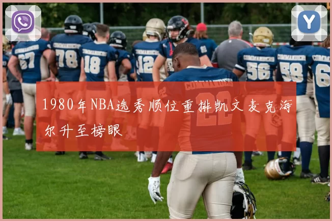 1980年NBA选秀顺位重排凯文麦克海尔升至榜眼