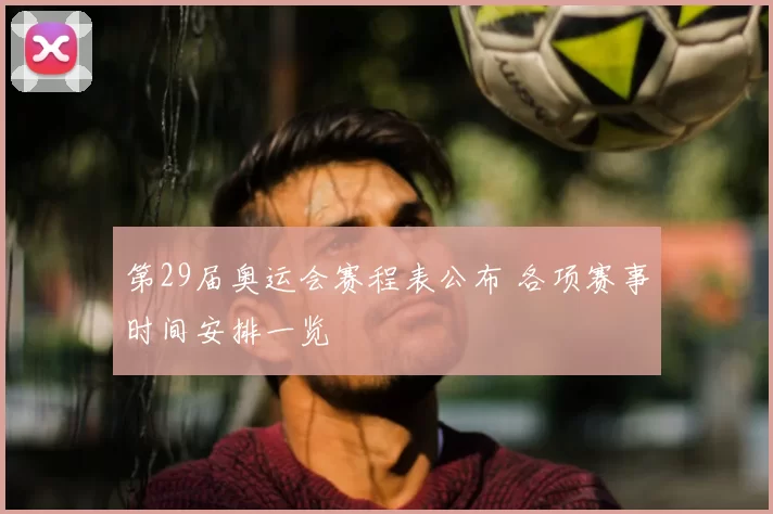 第29届奥运会赛程表公布 各项赛事时间安排一览