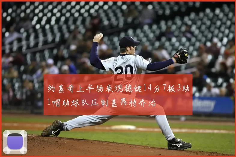 约基奇上半场表现稳健14分7板3助1帽助球队压制基昂特乔治