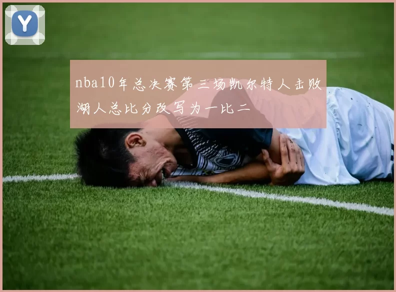 nba10年总决赛第三场凯尔特人击败湖人总比分改写为一比二