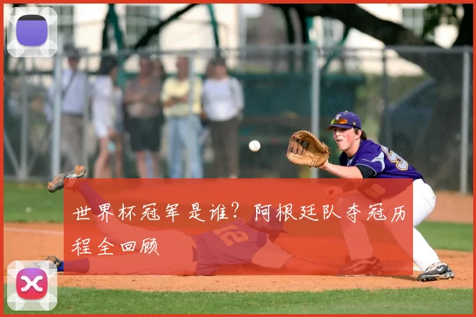 世界杯冠军是谁？阿根廷队夺冠历程全回顾