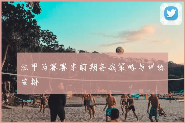 法甲马赛赛季前期备战策略与训练安排