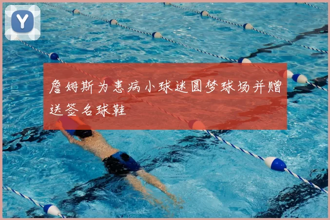 詹姆斯为患病小球迷圆梦球场并赠送签名球鞋