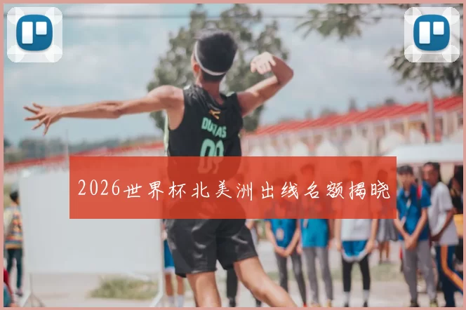 2026世界杯北美洲出线名额揭晓