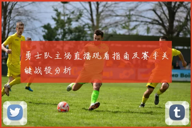 勇士队主场直播观看指南及赛季关键战役分析