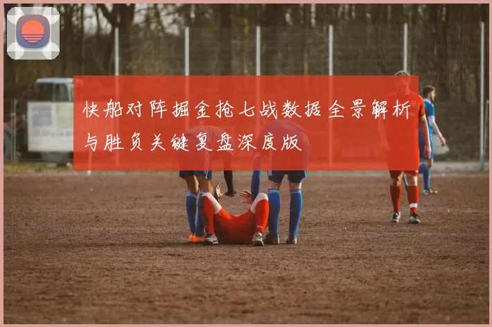 快船对阵掘金抢七战数据全景解析与胜负关键复盘深度版