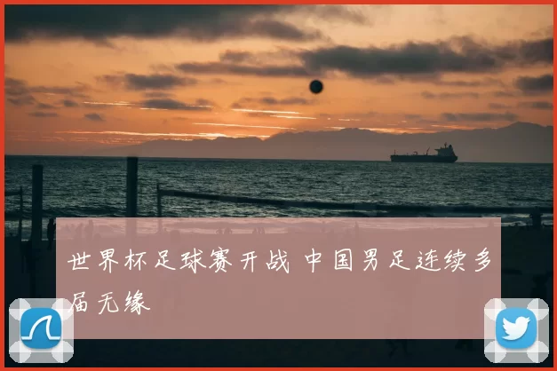 世界杯足球赛开战 中国男足连续多届无缘