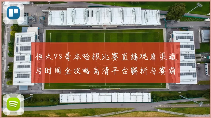 恒大vs哥本哈根比赛直播观看渠道与时间全攻略高清平台解析与赛前看点汇总