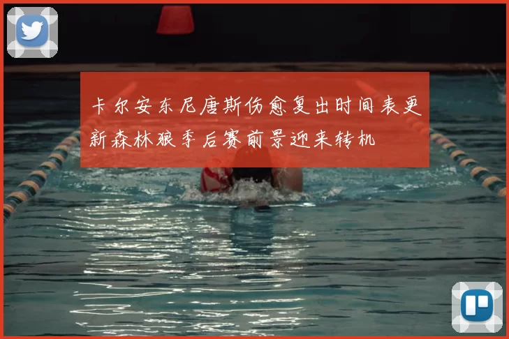 卡尔安东尼唐斯伤愈复出时间表更新森林狼季后赛前景迎来转机