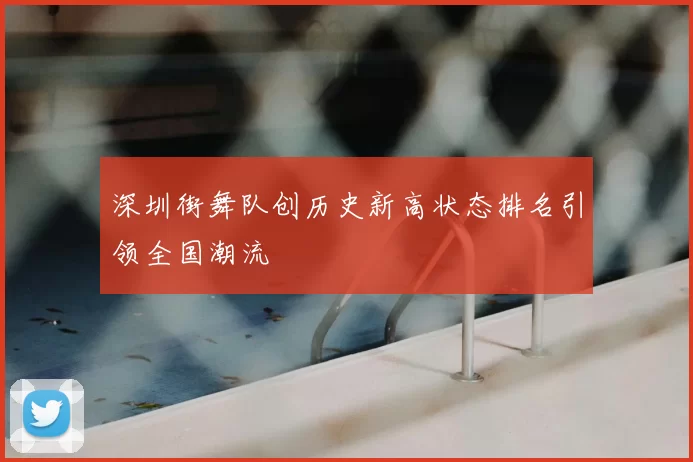 深圳街舞队创历史新高状态排名引领全国潮流