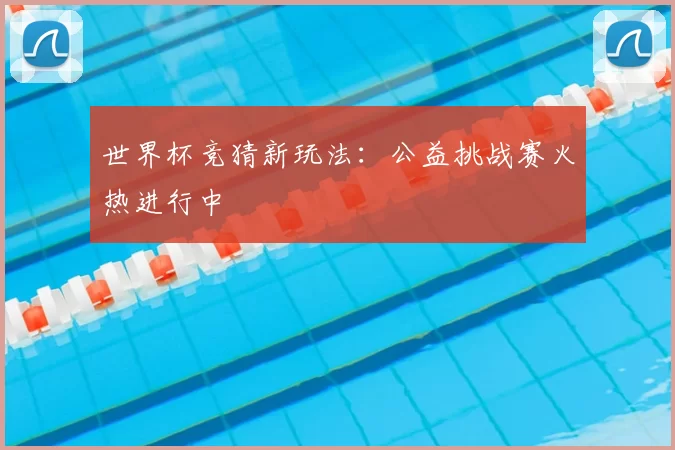 世界杯竞猜新玩法:公益挑战赛火热进行中