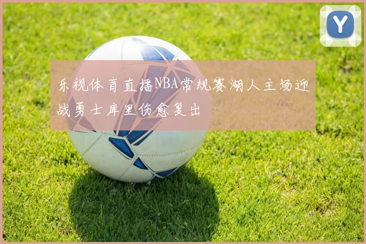 乐视体育直播NBA常规赛湖人主场迎战勇士库里伤愈复出