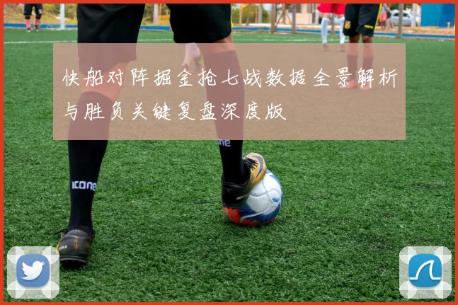 快船对阵掘金抢七战数据全景解析与胜负关键复盘深度版